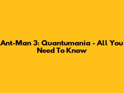Ant-Man 3: Quantumania - All You Need To Know