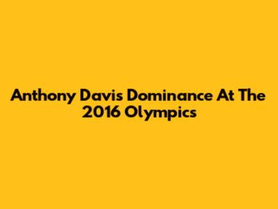 Anthony Davis' Dominance At The 2016 Olympics