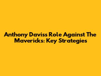 Anthony Davis's Role Against The Mavericks: Key Strategies
