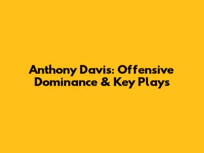 Anthony Davis: Offensive Dominance & Key Plays
