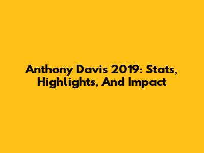 Anthony Davis 2019: Stats, Highlights, And Impact
