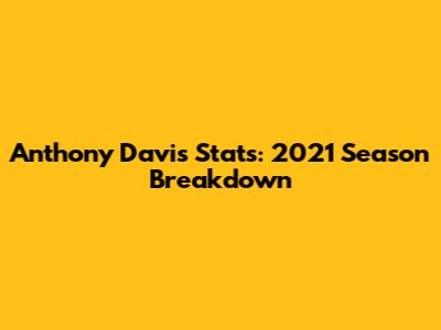 Anthony Davis Stats: 2021 Season Breakdown