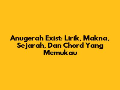Anugerah Exist: Lirik, Makna, Sejarah, Dan Chord Yang Memukau