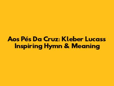 Aos Pés Da Cruz: Kleber Lucas's Inspiring Hymn & Meaning