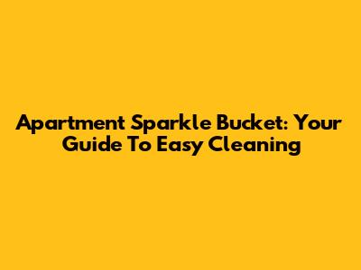 Apartment Sparkle Bucket: Your Guide To Easy Cleaning
