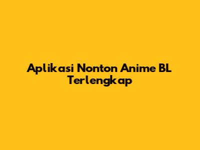 Aplikasi Nonton Anime BL Terlengkap