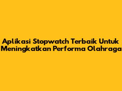 Aplikasi Stopwatch Terbaik Untuk Meningkatkan Performa Olahraga