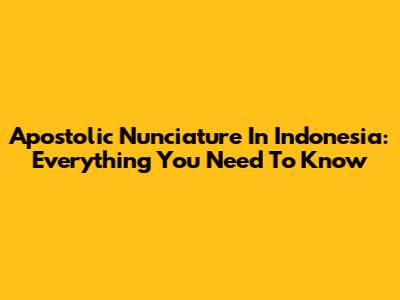 Apostolic Nunciature In Indonesia: Everything You Need To Know