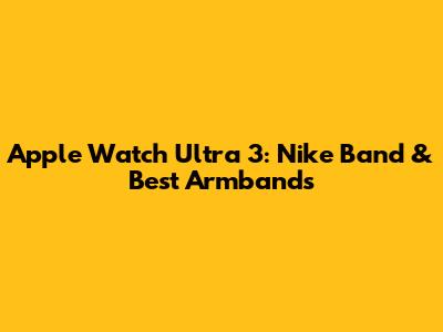 Apple Watch Ultra 3: Nike Band & Best Armbands