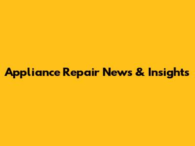 Appliance Repair News & Insights