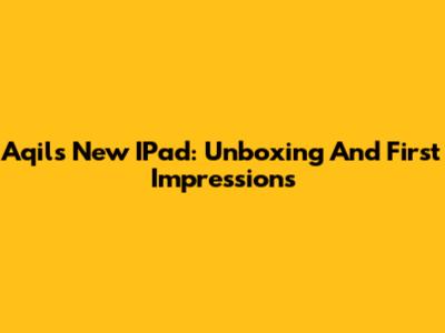 Aqil's New IPad: Unboxing And First Impressions