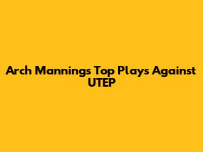Arch Manning's Top Plays Against UTEP