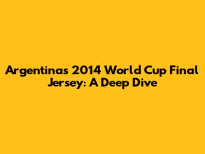 Argentina's 2014 World Cup Final Jersey: A Deep Dive