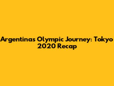 Argentina's Olympic Journey: Tokyo 2020 Recap