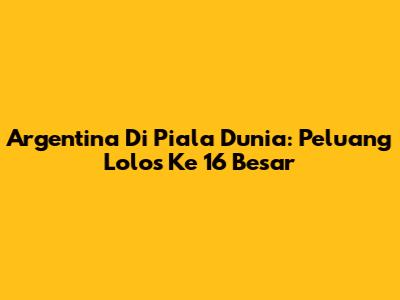 Argentina Di Piala Dunia: Peluang Lolos Ke 16 Besar
