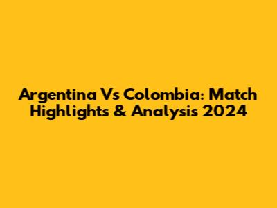 Argentina Vs Colombia: Match Highlights & Analysis 2024