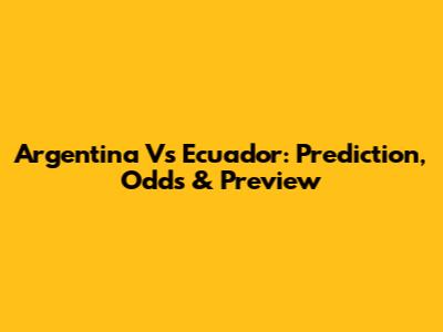 Argentina Vs Ecuador: Prediction, Odds & Preview
