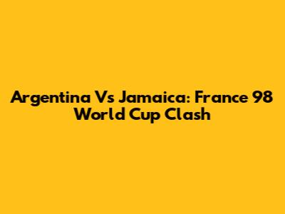 Argentina Vs Jamaica: France '98 World Cup Clash