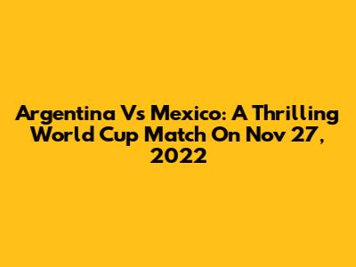 Argentina Vs Mexico: A Thrilling World Cup Match On Nov 27, 2022