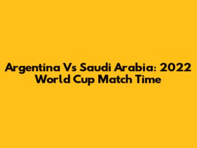 Argentina Vs Saudi Arabia: 2022 World Cup Match Time