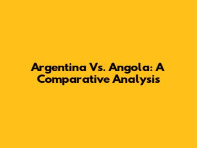 Argentina Vs. Angola: A Comparative Analysis