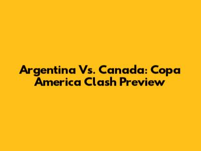 Argentina Vs. Canada: Copa America Clash Preview
