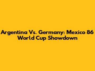 Argentina Vs. Germany: Mexico '86 World Cup Showdown