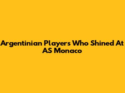 Argentinian Players Who Shined At AS Monaco