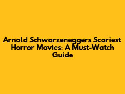 Arnold Schwarzenegger's Scariest Horror Movies: A Must-Watch Guide