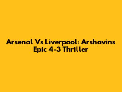 Arsenal Vs Liverpool: Arshavin's Epic 4-3 Thriller
