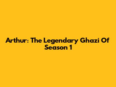 Arthur: The Legendary Ghazi Of Season 1