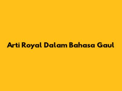 Arti "Royal" Dalam Bahasa Gaul