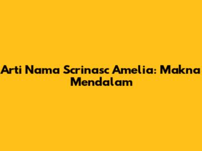 Arti Nama Scrinasc Amelia: Makna Mendalam