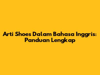 Arti Shoes Dalam Bahasa Inggris: Panduan Lengkap
