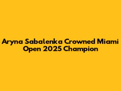 Aryna Sabalenka Crowned Miami Open 2025 Champion