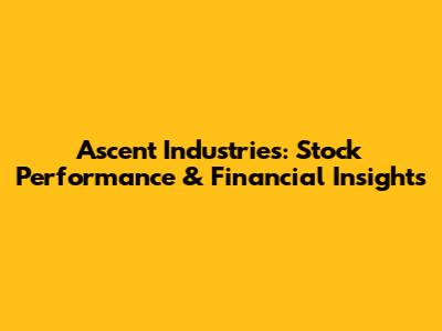 Ascent Industries: Stock Performance & Financial Insights