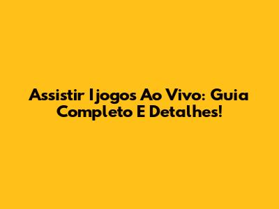Assistir Ijogos Ao Vivo: Guia Completo E Detalhes!