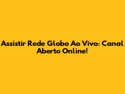 Assistir Rede Globo Ao Vivo: Canal Aberto Online!