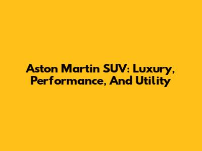 Aston Martin SUV: Luxury, Performance, And Utility