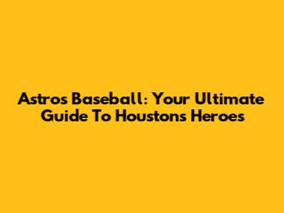 Astros Baseball: Your Ultimate Guide To Houston's Heroes