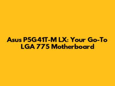 Asus P5G41T-M LX: Your Go-To LGA 775 Motherboard