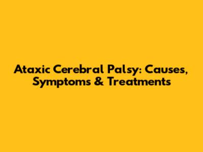 Ataxic Cerebral Palsy: Causes, Symptoms & Treatments