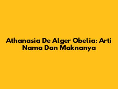 Athanasia De Alger Obelia: Arti Nama Dan Maknanya