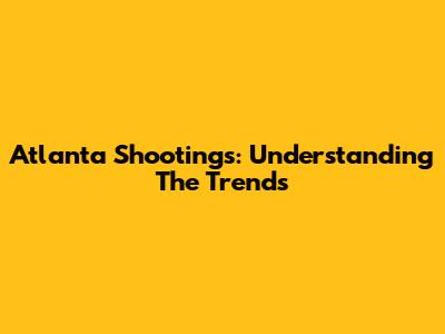 Atlanta Shootings: Understanding The Trends