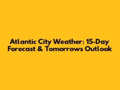 Atlantic City Weather: 15-Day Forecast & Tomorrow's Outlook