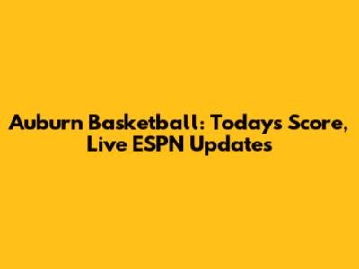 Auburn Basketball: Today's Score, Live ESPN Updates