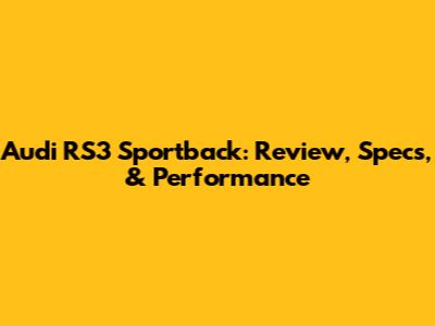 Audi RS3 Sportback: Review, Specs, & Performance