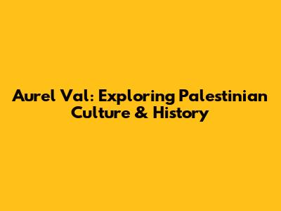 Aurel Val: Exploring Palestinian Culture & History