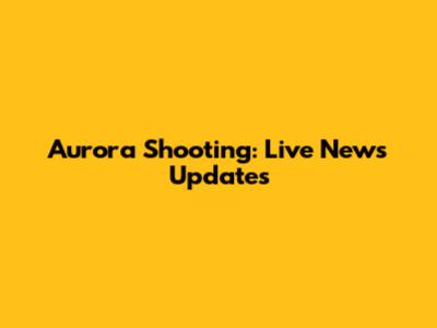 Aurora Shooting: Live News Updates
