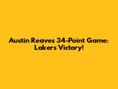 Austin Reaves' 34-Point Game: Lakers Victory!